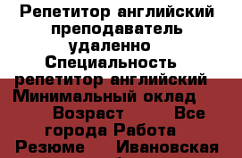 Репетитор английский преподаватель удаленно › Специальность ­ репетитор английский › Минимальный оклад ­ 700 › Возраст ­ 27 - Все города Работа » Резюме   . Ивановская обл.